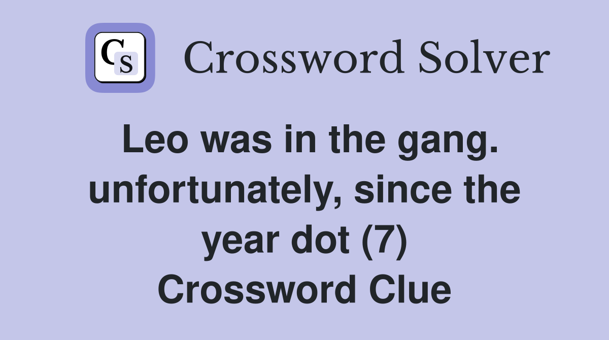 Leo was in the gang. unfortunately, since the year dot (7) Crossword